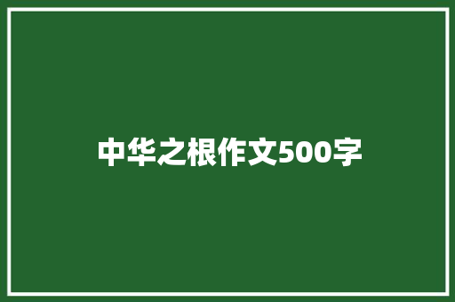 中华之根作文500字