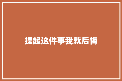 提起这件事我就后悔
