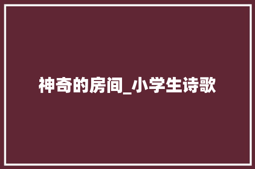 神奇的房间_小学生诗歌