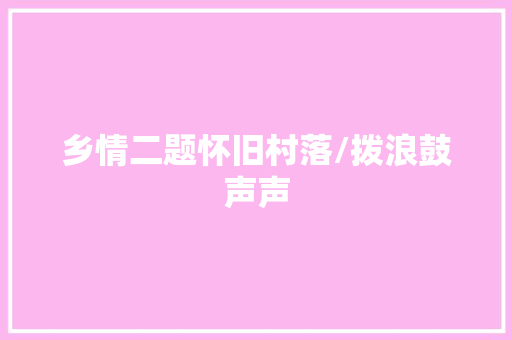乡情二题怀旧村落/拨浪鼓声声 休闲娱乐