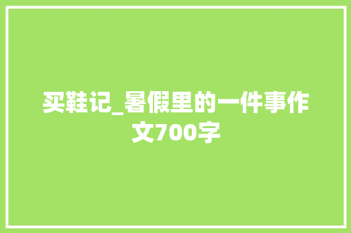 买鞋记_暑假里的一件事作文700字