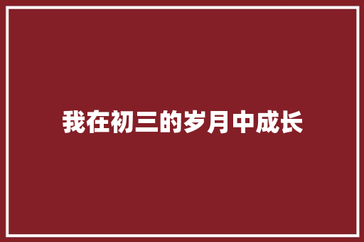 我在初三的岁月中成长 知识百科
