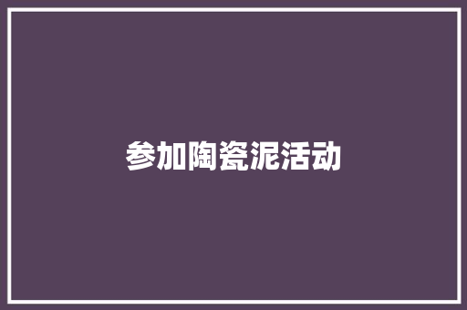 参加陶瓷泥活动