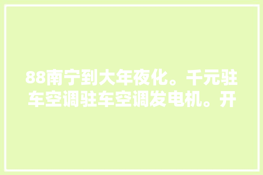 88南宁到大年夜化。千元驻车空调驻车空调发电机。开