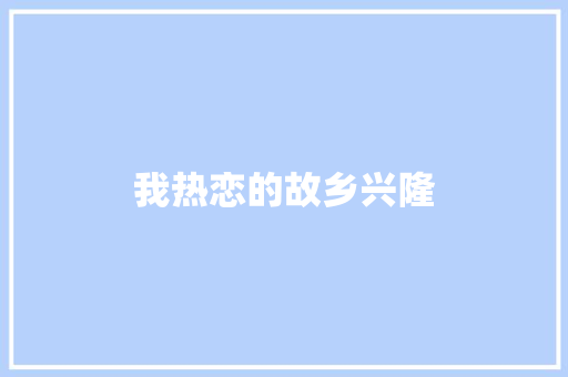 我热恋的故乡兴隆