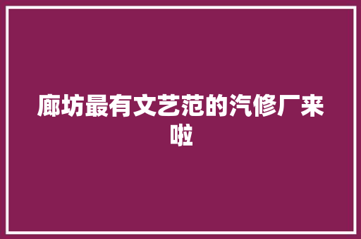 廊坊最有文艺范的汽修厂来啦