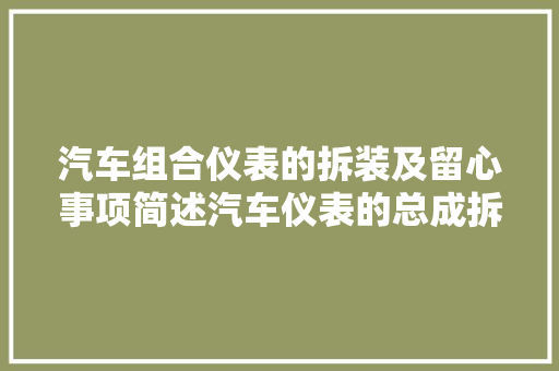 汽车组合仪表的拆装及留心事项简述汽车仪表的总成拆装流程