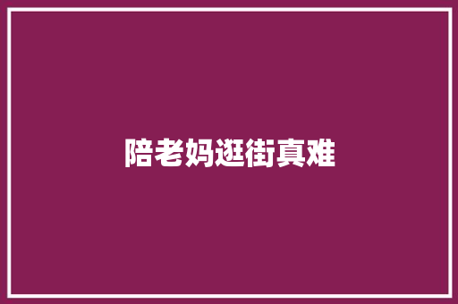 陪老妈逛街真难 知识百科