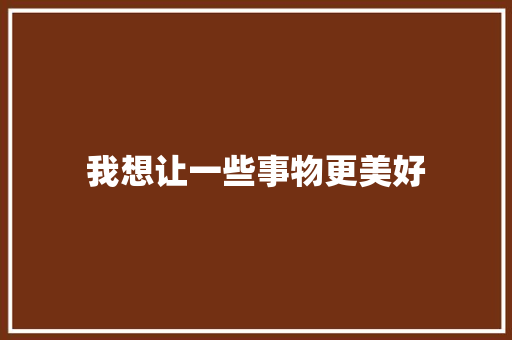 我想让一些事物更美好 知识百科