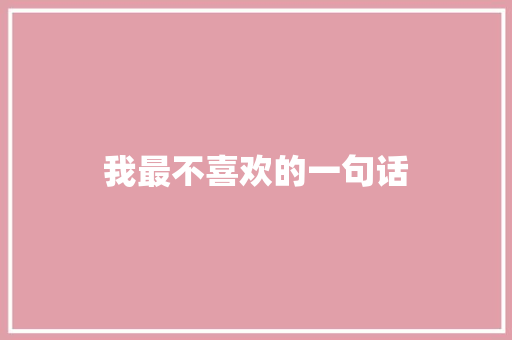 我最不喜欢的一句话