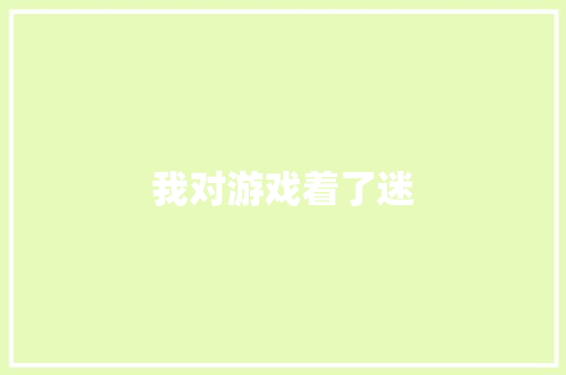 我对游戏着了迷