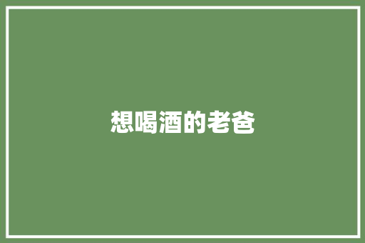 想喝酒的老爸