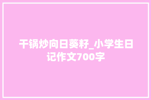 干锅炒向日葵籽_小学生日记作文700字