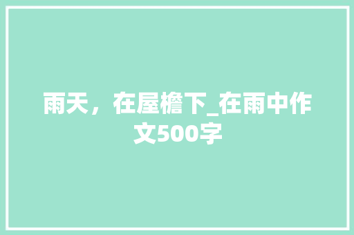雨天，在屋檐下_在雨中作文500字