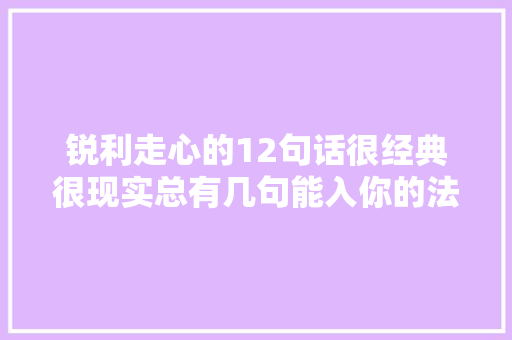 锐利走心的12句话很经典很现实总有几句能入你的法眼 休闲娱乐
