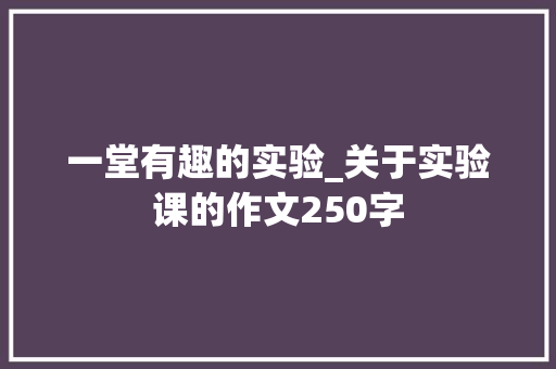 一堂有趣的实验_关于实验课的作文250字