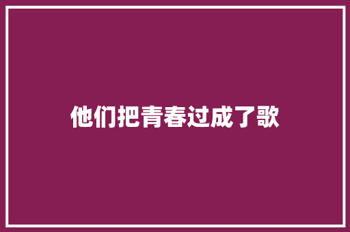 他们把青春过成了歌