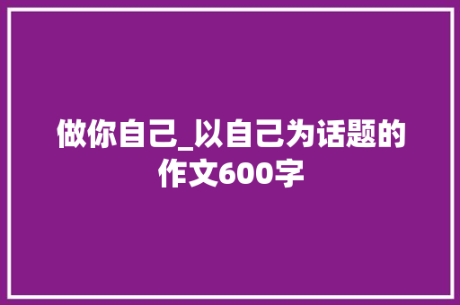 做你自己_以自己为话题的作文600字