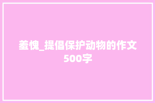 羞愧_提倡保护动物的作文500字