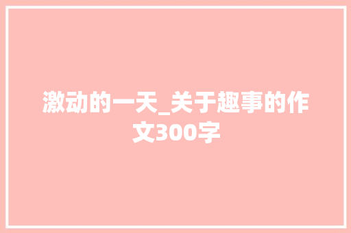 激动的一天_关于趣事的作文300字