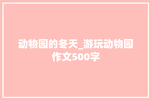 动物园的冬天_游玩动物园作文500字