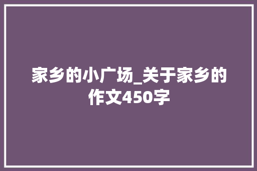 家乡的小广场_关于家乡的作文450字