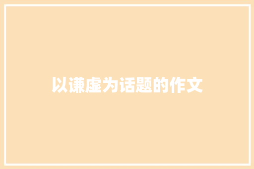 以谦虚为话题的作文