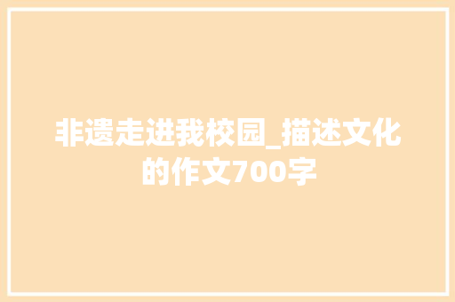 非遗走进我校园_描述文化的作文700字