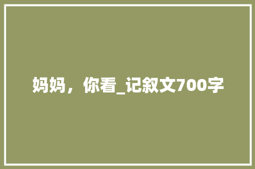 妈妈，你看_记叙文700字