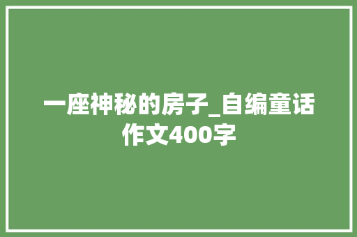 一座神秘的房子_自编童话作文400字