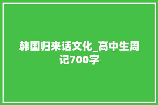 韩国归来话文化_高中生周记700字