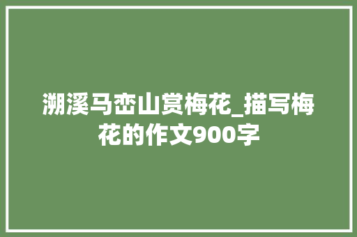 溯溪马峦山赏梅花_描写梅花的作文900字