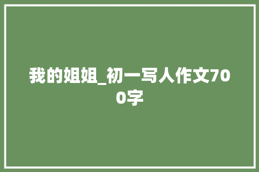 我的姐姐_初一写人作文700字