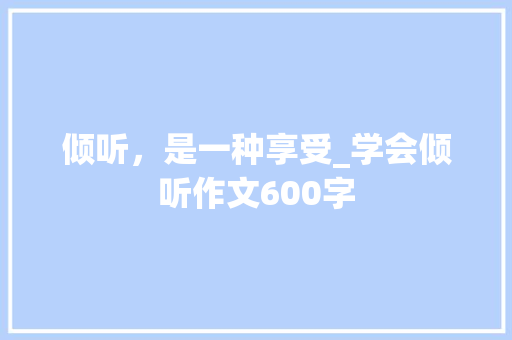 倾听，是一种享受_学会倾听作文600字