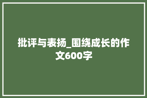 批评与表扬_围绕成长的作文600字