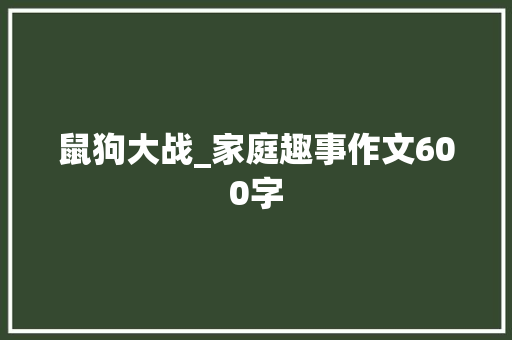 鼠狗大战_家庭趣事作文600字