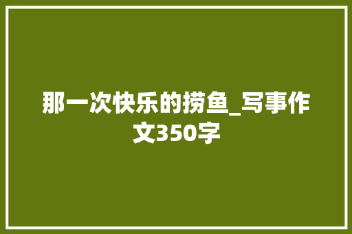 那一次快乐的捞鱼_写事作文350字