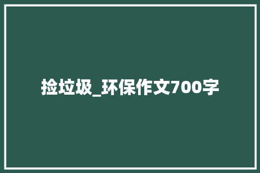 捡垃圾_环保作文700字