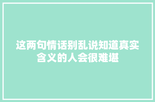 这两句情话别乱说知道真实含义的人会很难堪 休闲娱乐