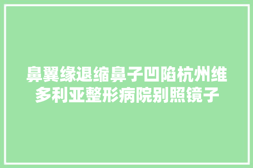 鼻翼缘退缩鼻子凹陷杭州维多利亚整形病院别照镜子