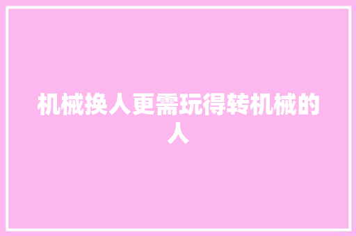 机械换人更需玩得转机械的人 汽车知识