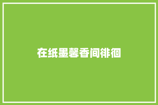 在纸墨馨香间徘徊