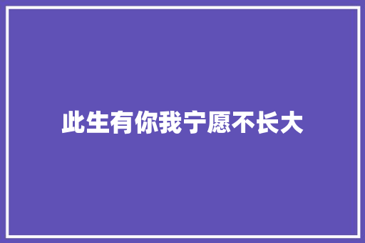 此生有你我宁愿不长大
