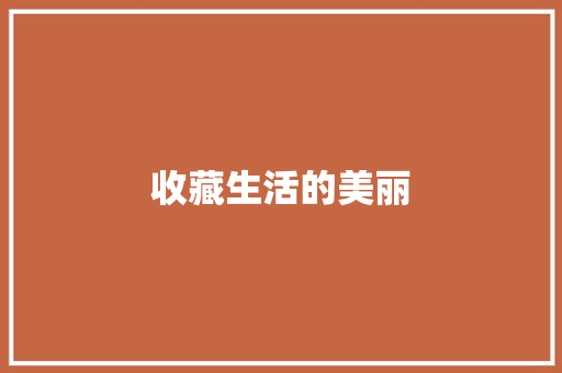 收藏生活的美丽 知识百科
