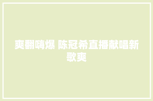 爽翻嗨爆 陈冠希直播献唱新歌爽 休闲娱乐