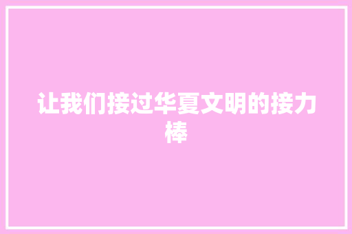 让我们接过华夏文明的接力棒