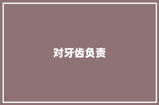 对牙齿负责