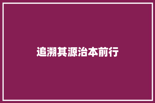 追溯其源治本前行