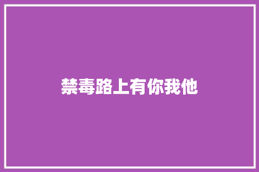 禁毒路上有你我他