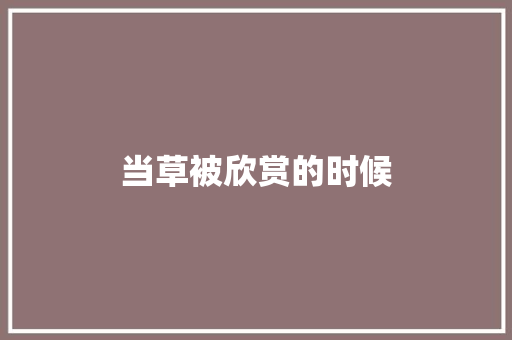 当草被欣赏的时候 知识百科